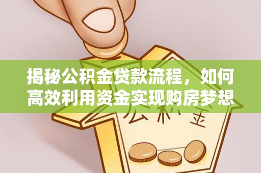 龙沙揭秘公积金贷款流程，如何高效利用资金实现购房梦想