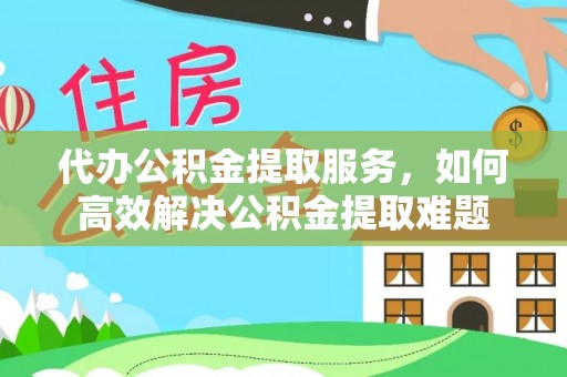 龙沙代办公积金提取服务，如何高效解决公积金提取难题