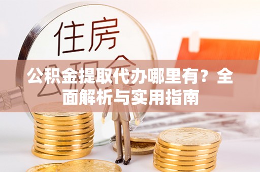 龙沙公积金提取代办哪里有？全面解析与实用指南