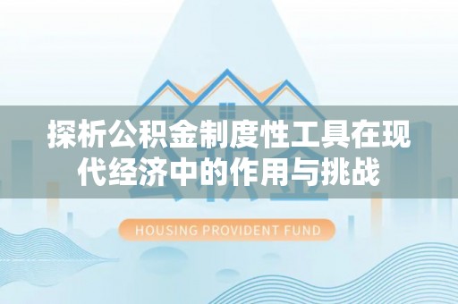 龙沙探析公积金制度性工具在现代经济中的作用与挑战
