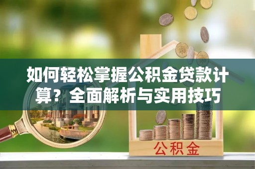 龙沙如何轻松掌握公积金贷款计算？全面解析与实用技巧