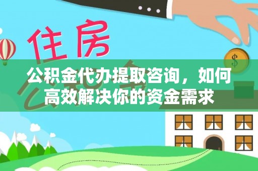 龙沙公积金代办提取咨询，如何高效解决你的资金需求