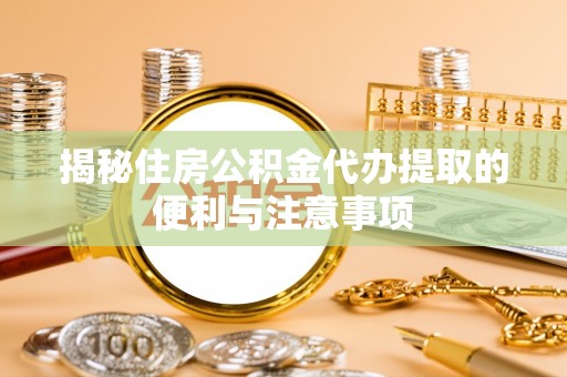 龙沙揭秘住房公积金代办提取的便利与注意事项