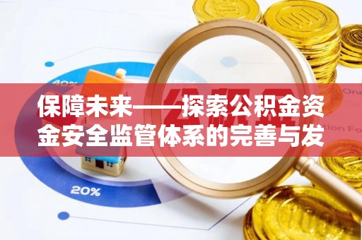 龙沙保障未来——探索公积金资金安全监管体系的完善与发展