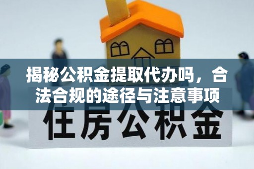 龙沙揭秘公积金提取代办吗，合法合规的途径与注意事项