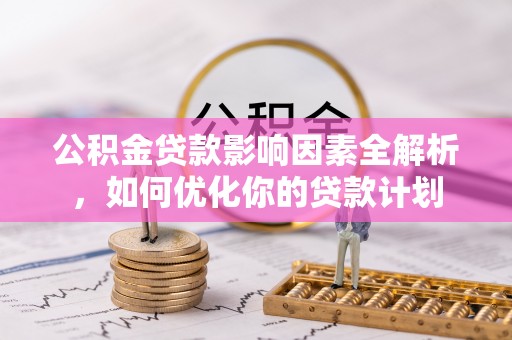 龙沙公积金贷款影响因素全解析，如何优化你的贷款计划