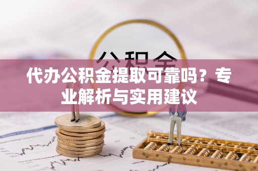 龙沙代办公积金提取可靠吗？专业解析与实用建议
