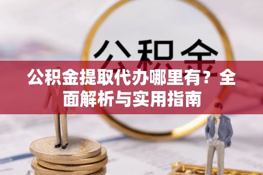 龙沙公积金提取代办哪里有？全面解析与实用指南