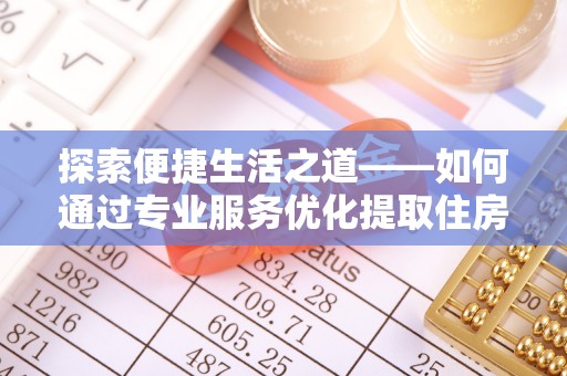 龙沙探索便捷生活之道——如何通过专业服务优化提取住房公积金代办体验