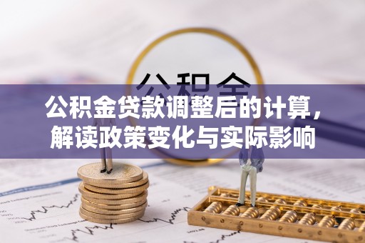 龙沙公积金贷款调整后的计算，解读政策变化与实际影响