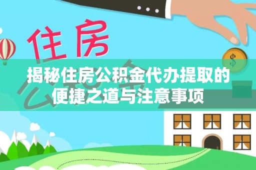 龙沙揭秘住房公积金代办提取的便捷之道与注意事项