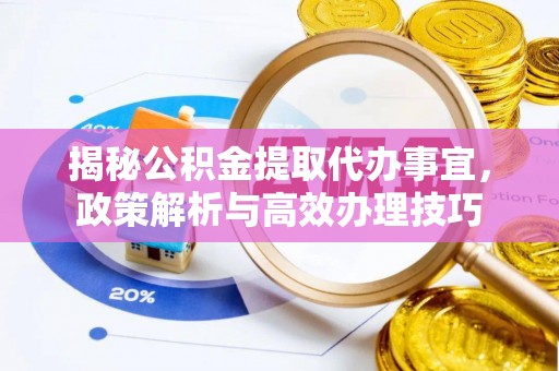 龙沙揭秘公积金提取代办事宜，政策解析与高效办理技巧