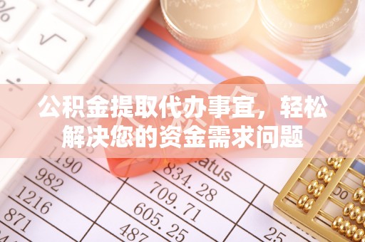 龙沙公积金提取代办事宜，轻松解决您的资金需求问题
