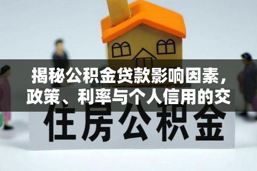龙沙揭秘公积金贷款影响因素，政策、利率与个人信用的交织作用