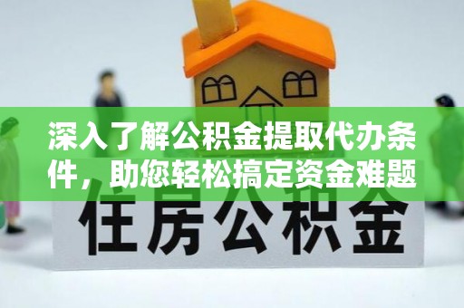 龙沙深入了解公积金提取代办条件，助您轻松搞定资金难题