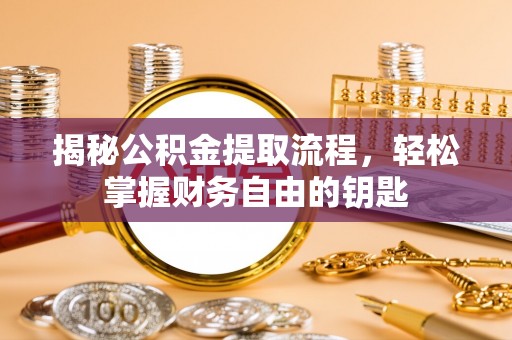 龙沙揭秘公积金提取流程，轻松掌握财务自由的钥匙