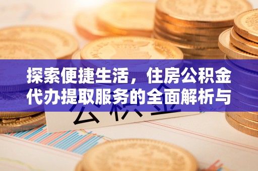 龙沙探索便捷生活，住房公积金代办提取服务的全面解析与优势