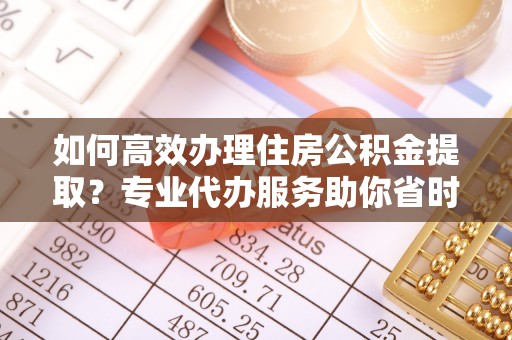 龙沙如何高效办理住房公积金提取？专业代办服务助你省时省力