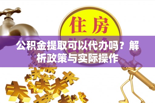 龙沙公积金提取可以代办吗？解析政策与实际操作