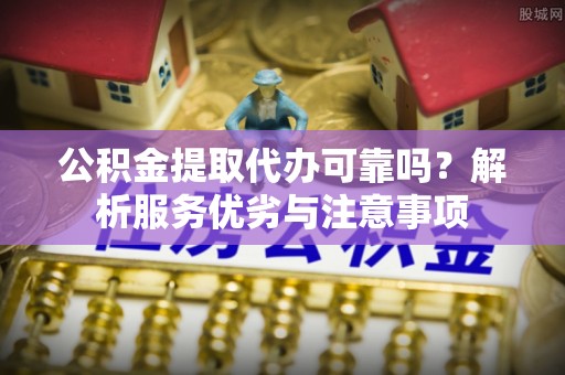 龙沙公积金提取代办可靠吗？解析服务优劣与注意事项