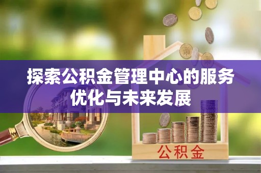 龙沙探索公积金管理中心的服务优化与未来发展