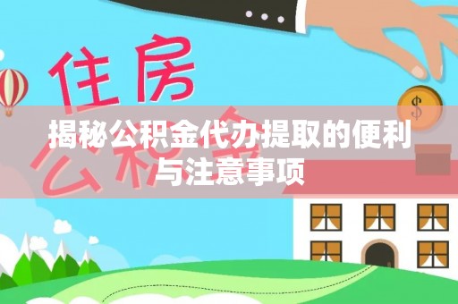 龙沙揭秘公积金代办提取的便利与注意事项