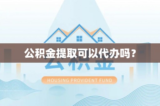 龙沙公积金提取可以代办吗？
