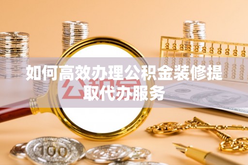 龙沙如何高效办理公积金装修提取代办服务