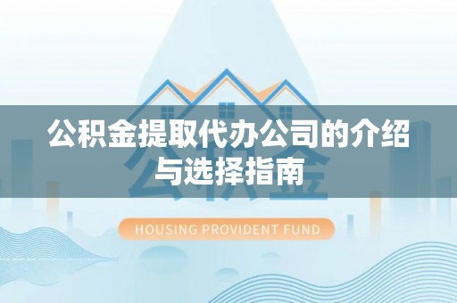 龙沙公积金提取代办公司的介绍与选择指南