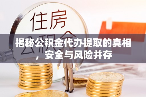 龙沙揭秘公积金代办提取的真相，安全与风险并存