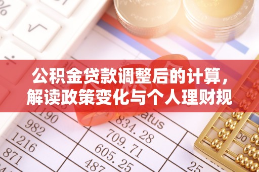 龙沙公积金贷款调整后的计算，解读政策变化与个人理财规划