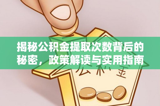 龙沙揭秘公积金提取次数背后的秘密，政策解读与实用指南