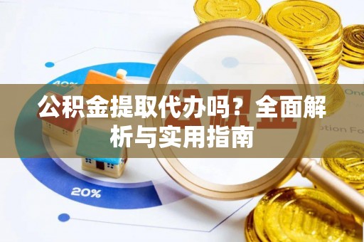 龙沙公积金提取代办吗？全面解析与实用指南