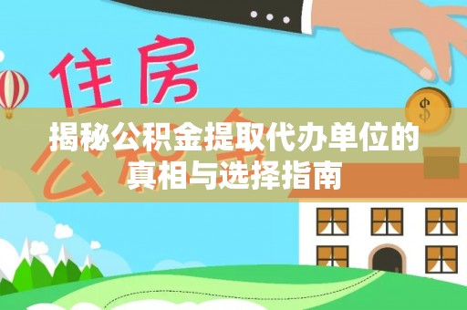 龙沙揭秘公积金提取代办单位的真相与选择指南