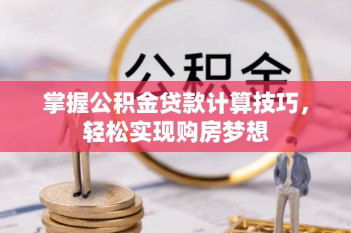 龙沙掌握公积金贷款计算技巧，轻松实现购房梦想
