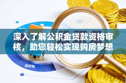 龙沙深入了解公积金贷款资格审核，助您轻松实现购房梦想