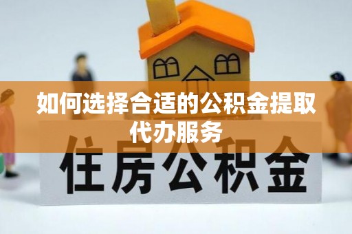 龙沙如何选择合适的公积金提取代办服务