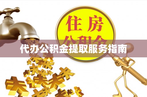 龙沙代办公积金提取服务指南