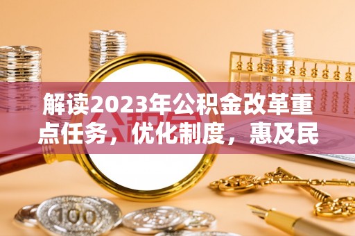 龙沙解读2023年公积金改革重点任务，优化制度，惠及民生