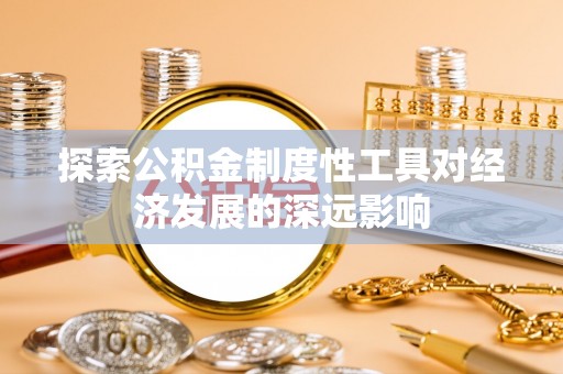 龙沙探索公积金制度性工具对经济发展的深远影响