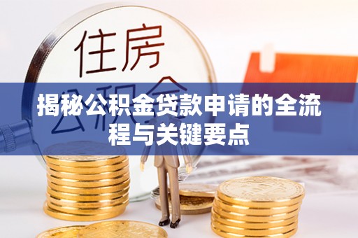 龙沙揭秘公积金贷款申请的全流程与关键要点