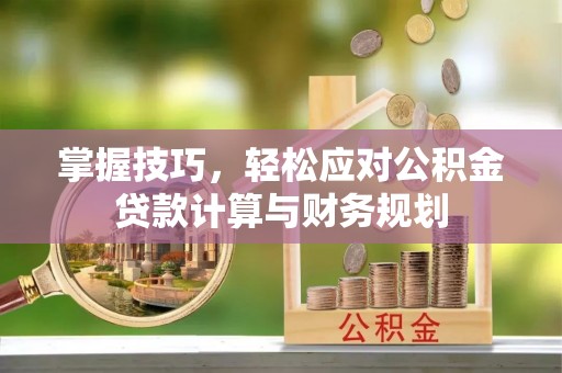 龙沙掌握技巧，轻松应对公积金贷款计算与财务规划