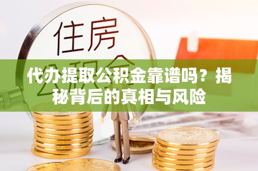 龙沙代办提取公积金靠谱吗？揭秘背后的真相与风险