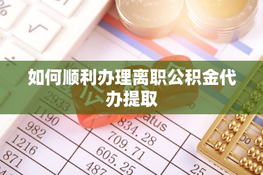 龙沙如何顺利办理离职公积金代办提取