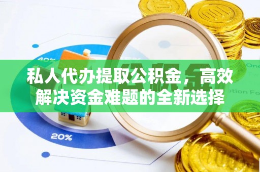龙沙私人代办提取公积金，高效解决资金难题的全新选择