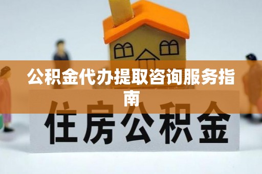 龙沙公积金代办提取咨询服务指南