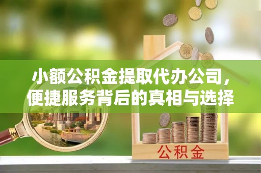 龙沙小额公积金提取代办公司，便捷服务背后的真相与选择