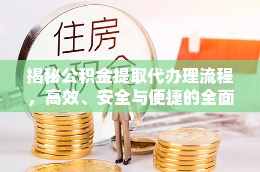 龙沙揭秘公积金提取代办理流程，高效、安全与便捷的全面解析