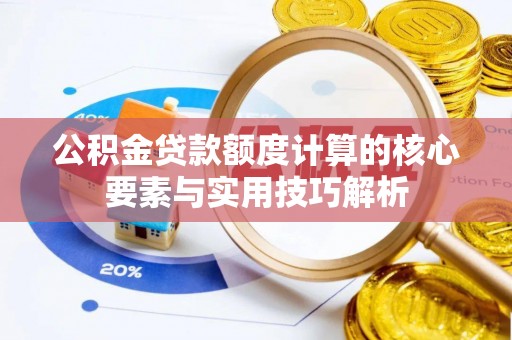 龙沙公积金贷款额度计算的核心要素与实用技巧解析