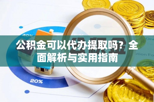 龙沙公积金可以代办提取吗？全面解析与实用指南